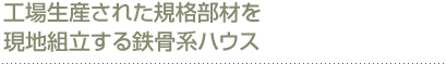 工場生産された規格部材を現地組立する鉄骨系ハウス