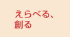 えらべる、創る